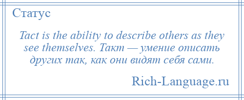 
    Tact is the ability to describe others as they see themselves. Такт — умение описать других так, как они видят себя сами.