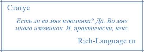 
    Есть ли во мне изюминка? Да. Во мне много изюминок. Я, практически, кекс.