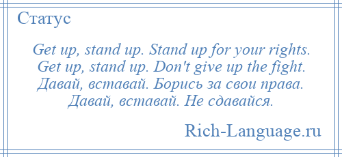 
    Get up, stand up. Stand up for your rights. Get up, stand up. Don't give up the fight. Давай, вставай. Борись за свои права. Давай, вставай. Не сдавайся.