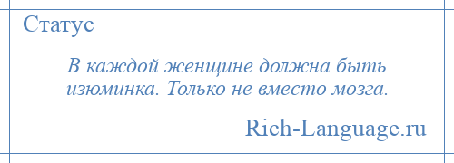 
    В каждой женщине должна быть изюминка. Только не вместо мозга.