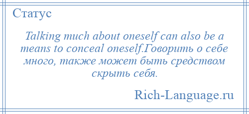 
    Talking much about oneself can also be a means to conceal oneself.Говорить о себе много, также может быть средством скрыть себя.