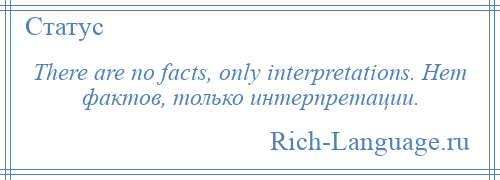 
    There are no facts, only interpretations. Нет фактов, только интерпретации.