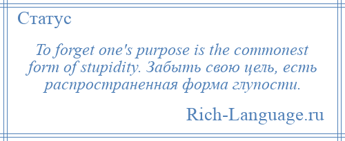 
    To forget one's purpose is the commonest form of stupidity. Забыть свою цель, есть распространенная форма глупости.