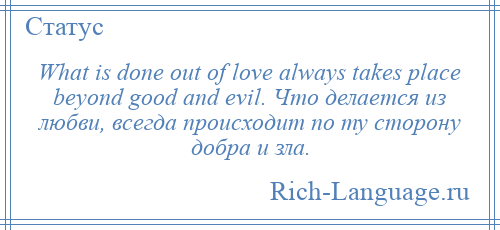 
    What is done out of love always takes place beyond good and evil. Что делается из любви, всегда происходит по ту сторону добра и зла.