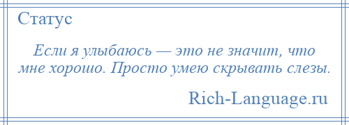 
    Если я улыбаюсь — это не значит, что мне хорошо. Просто умею скрывать слезы.