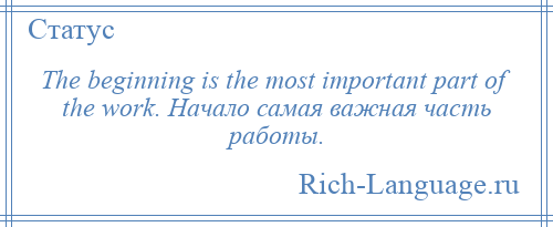 
    The beginning is the most important part of the work. Начало самая важная часть работы.