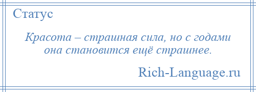 
    Красота – страшная сила, но с годами она становится ещё страшнее.