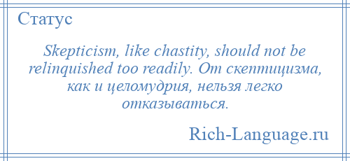 
    Skepticism, like chastity, should not be relinquished too readily. От скептицизма, как и целомудрия, нельзя легко отказываться.