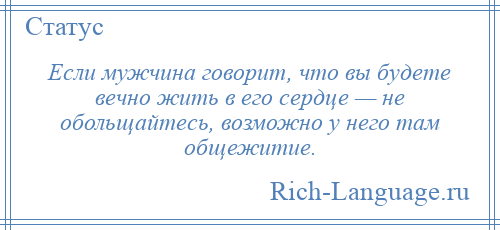 
    Если мужчина говорит, что вы будете вечно жить в его сердце — не обольщайтесь, возможно у него там общежитие.