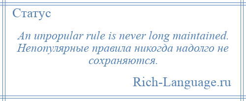 
    An unpopular rule is never long maintained. Непопулярные правила никогда надолго не сохраняются.