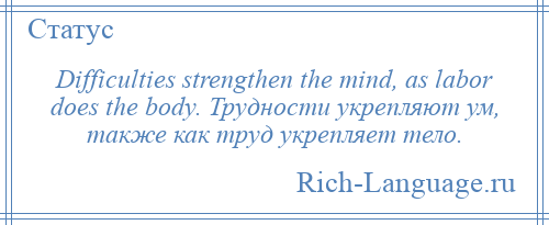 
    Difficulties strengthen the mind, as labor does the body. Трудности укрепляют ум, также как труд укрепляет тело.