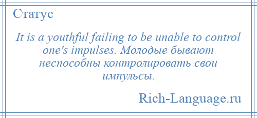 
    It is a youthful failing to be unable to control one's impulses. Молодые бывают неспособны контролировать свои импульсы.