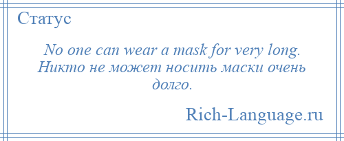 
    No one can wear a mask for very long. Никто не может носить маски очень долго.