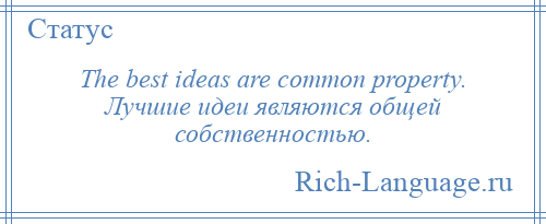 
    The best ideas are common property. Лучшие идеи являются общей собственностью.