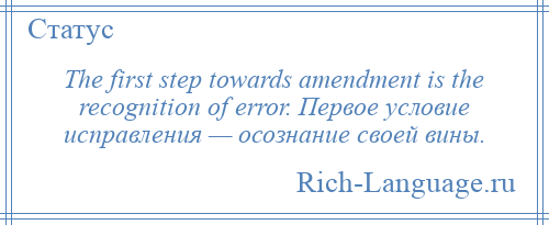 
    The first step towards amendment is the recognition of error. Первое условие исправления — осознание своей вины.
