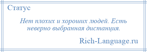 
    Нет плохих и хороших людей. Есть неверно выбранная дистанция.