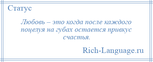 
    Любовь – это когда после каждого поцелуя на губах остается привкус счастья.