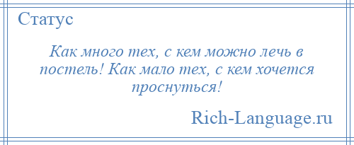 
    Как много тех, с кем можно лечь в постель! Как мало тех, с кем хочется проснуться!