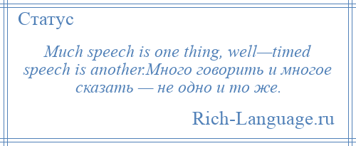 
    Much speech is one thing, well—timed speech is another.Много говорить и многое сказать — не одно и то же.