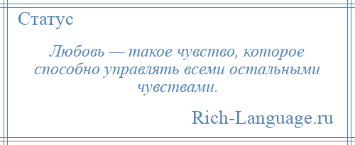 
    Любовь — такое чувство, которое способно управлять всеми остальными чувствами.