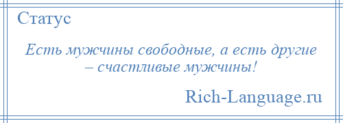 
    Есть мужчины свободные, а есть другие – счастливые мужчины!