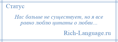 
    Нас больше не существует, но я все равно люблю цитаты о любви…