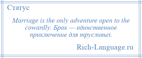 
    Marriage is the only adventure open to the cowardly. Брак — единственное приключение для трусливых.