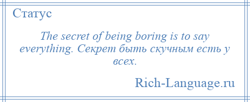 
    The secret of being boring is to say everything. Секрет быть скучным есть у всех.