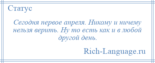 
    Сегодня первое апреля. Никому и ничему нельзя верить. Ну то есть как и в любой другой день.