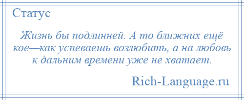 
    Жизнь бы подлинней. А то ближних ещё кое—как успеваешь возлюбить, а на любовь к дальним времени уже не хватает.