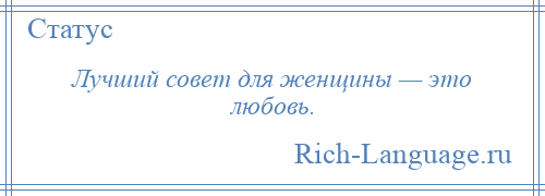 
    Лучший совет для женщины — это любовь.