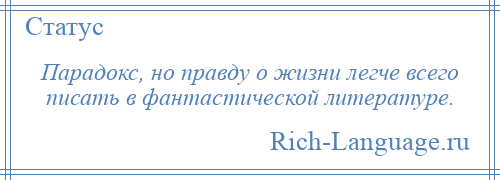 
    Парадокс, но правду о жизни легче всего писать в фантастической литературе.