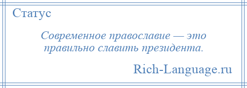 
    Современное православие — это правильно славить президента.