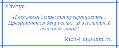 
    И весенняя депрессия превращается... Превращается депрессия... В элегантный весенний запой!