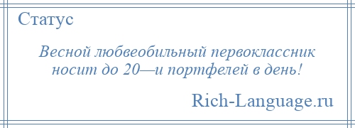 
    Весной любвеобильный первоклассник носит до 20—и портфелей в день!