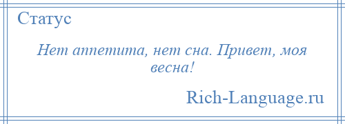 
    Нет аппетита, нет сна. Привет, моя весна!