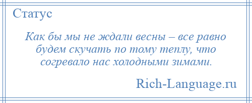 
    Как бы мы не ждали весны – все равно будем скучать по тому теплу, что согревало нас холодными зимами.