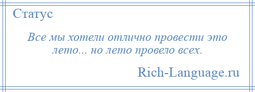 
    Все мы хотели отлично провести это лето... но лето провело всех.