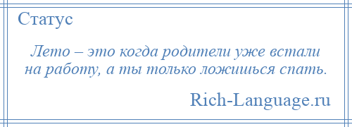 
    Лето – это когда родители уже встали на работу, а ты только ложишься спать.