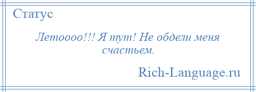 
    Летоооо!!! Я тут! Не обдели меня счастьем.