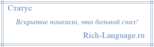 
    Вскрытие показало, что больной спал!