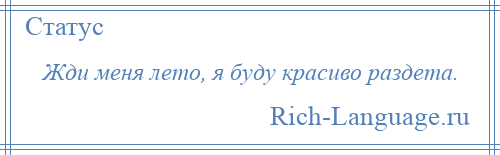 
    Жди меня лето, я буду красиво раздета.