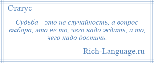 
    Судьба—это не случайность, а вопрос выбора, это не то, чего надо ждать, а то, чего надо достичь.