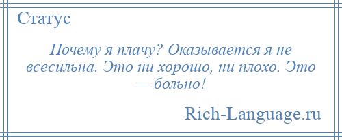 
    Почему я плачу? Оказывается я не всесильна. Это ни хорошо, ни плохо. Это — больно!