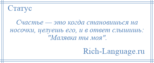 
    Счастье — это когда становишься на носочки, целуешь его, и в ответ слышишь: Малявка ты моя .