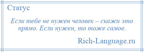 
    Если тебе не нужен человек – скажи это прямо. Если нужен, то тоже самое.