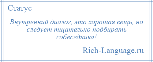 
    Внутренний диалог, это хорошая вещь, но следует тщательно подбирать собеседника!