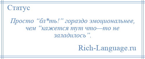 
    Просто “бл*ть!” гораздо эмоциональнее, чем “кажется тут что—то не заладилось”.