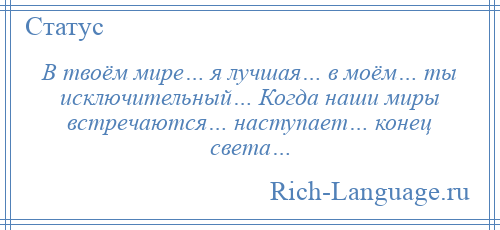 
    В твоём мире… я лучшая… в моём… ты исключительный… Когда наши миры встречаются… наступает… конец света…
