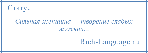 
    Сильная женщина — творение слабых мужчин...